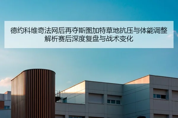 德约科维奇法网后再夺斯图加特草地抗压与体能调整解析赛后深度复盘与战术变化