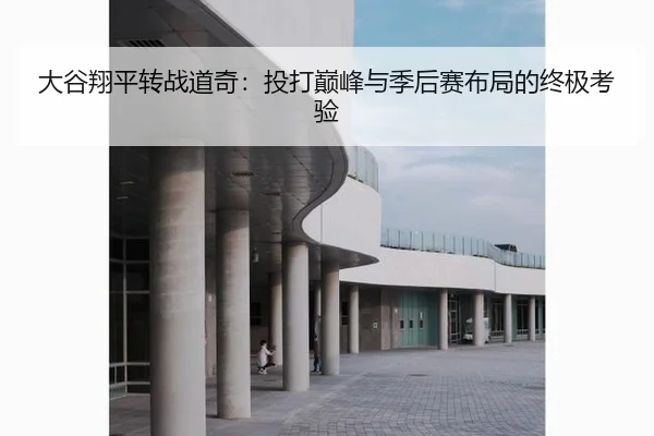 大谷翔平转战道奇：投打巅峰与季后赛布局的终极考验